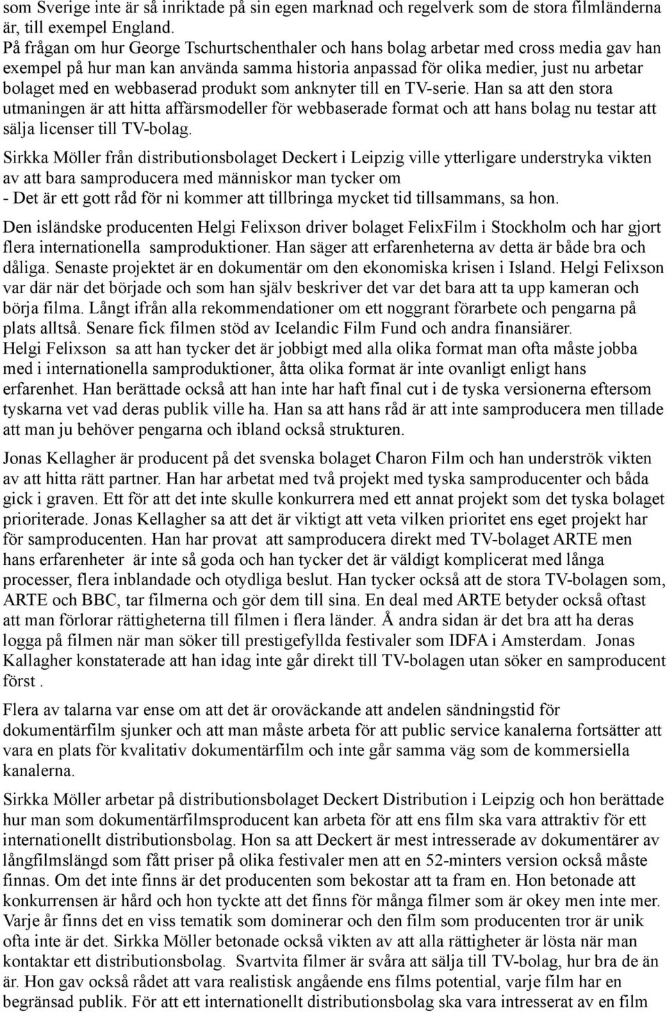 webbaserad produkt som anknyter till en TV-serie. Han sa att den stora utmaningen är att hitta affärsmodeller för webbaserade format och att hans bolag nu testar att sälja licenser till TV-bolag.