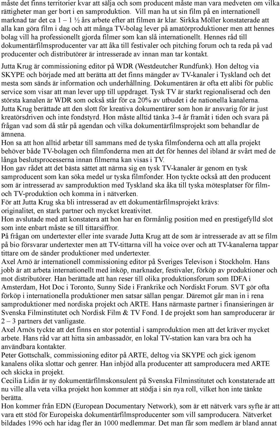 Sirkka Möller konstaterade att alla kan göra film i dag och att många TV-bolag lever på amatörproduktioner men att hennes bolag vill ha professionellt gjorda filmer som kan slå internationellt.