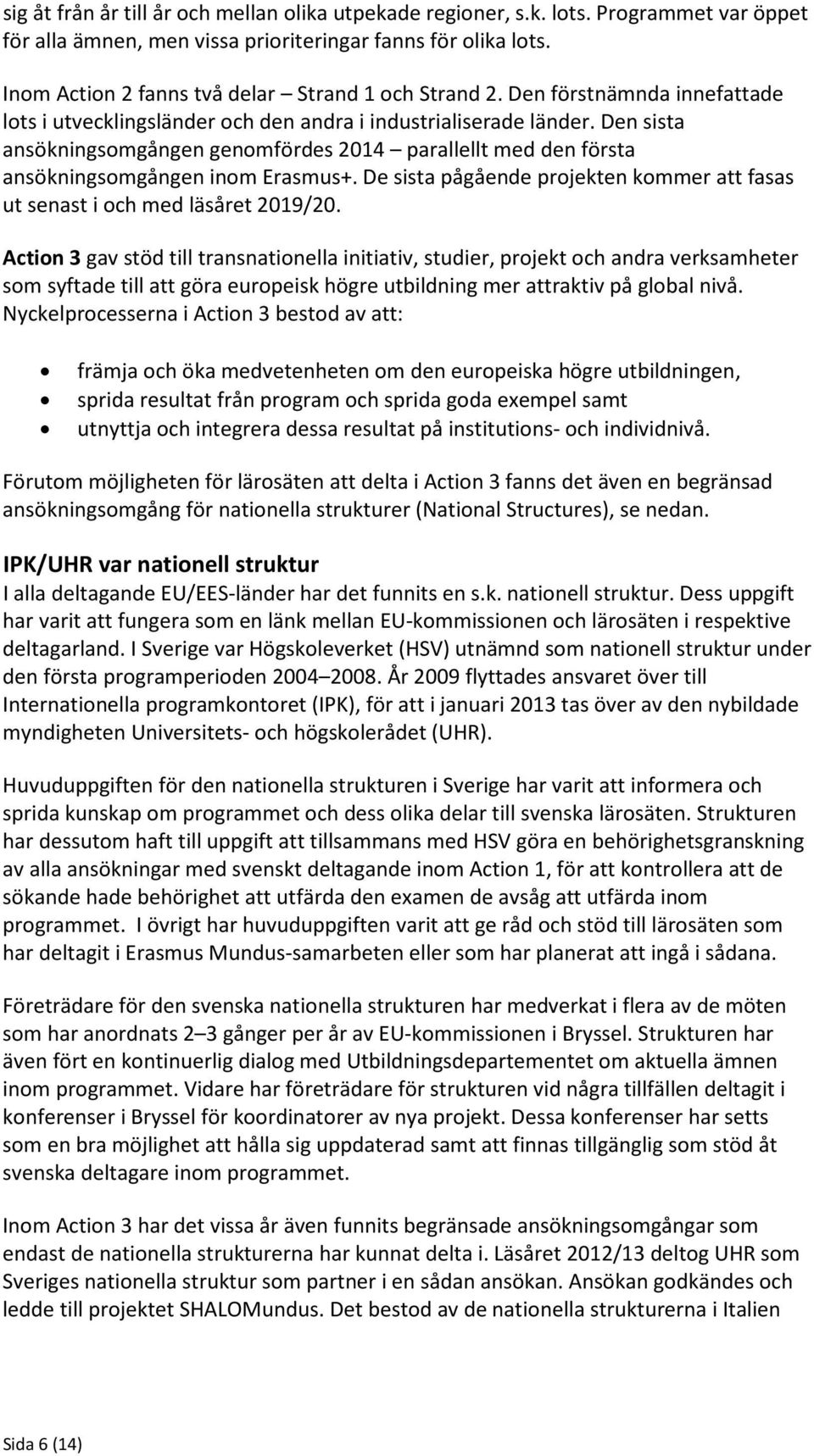 Den sista ansökningsomgången genomfördes 2014 parallellt med den första ansökningsomgången inom Erasmus+. De sista pågående projekten kommer att fasas ut senast i och med läsåret 2019/20.