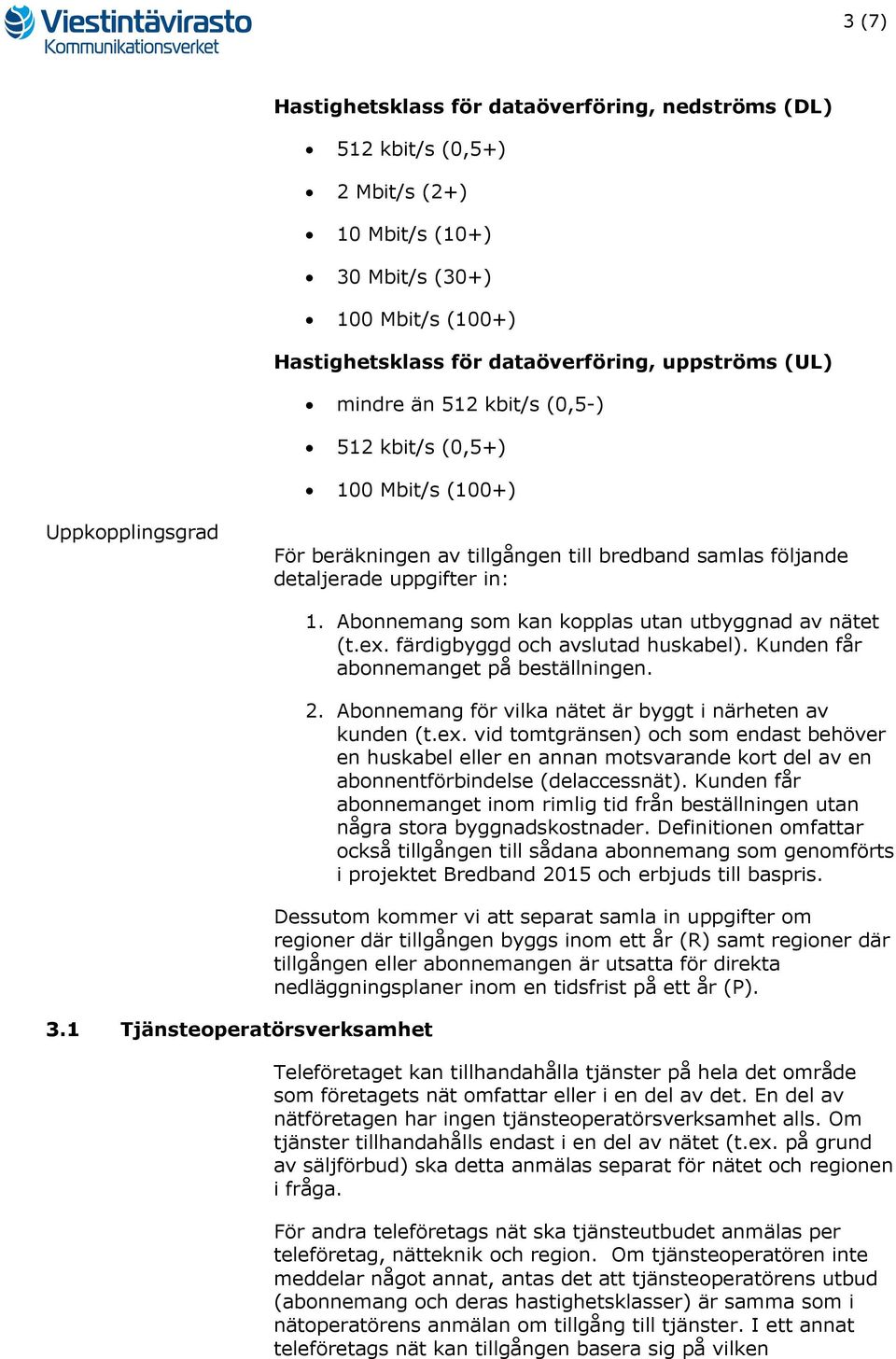 Abonnemang som kan kopplas utan utbyggnad av nätet (t.ex. färdigbyggd och avslutad huskabel). Kunden får abonnemanget på beställningen. 2. Abonnemang för vilka nätet är byggt i närheten av kunden (t.