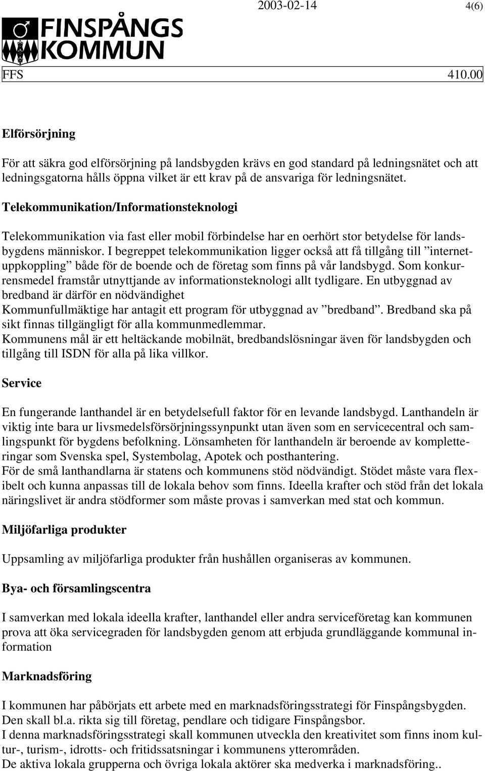 I begreppet telekommunikation ligger också att få tillgång till internetuppkoppling både för de boende och de företag som finns på vår landsbygd.