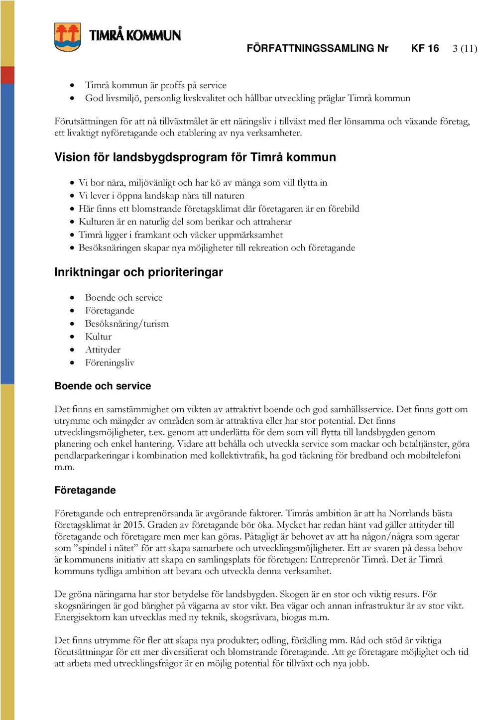 Vision för landsbygdsprogram för Timrå kommun Vi bor nära, miljövänligt och har kö av många som vill flytta in Vi lever i öppna landskap nära till naturen Här finns ett blomstrande företagsklimat där