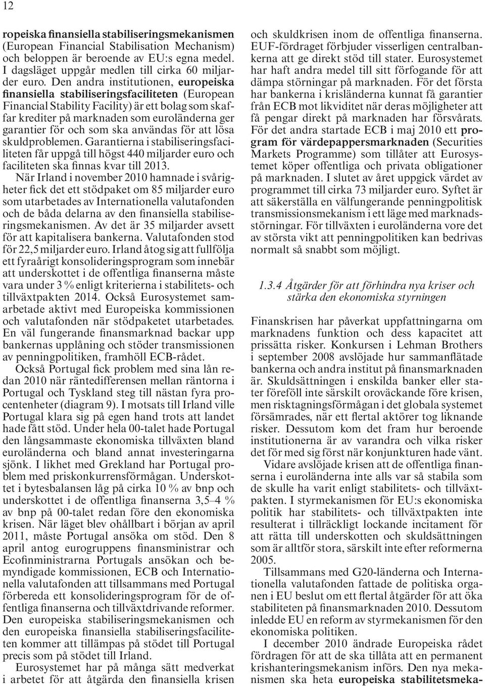 som ska användas för att lösa skuldproblemen. Garantierna i stabiliseringsfaciliteten får uppgå till högst 440 miljarder euro och faciliteten ska finnas kvar till 013.