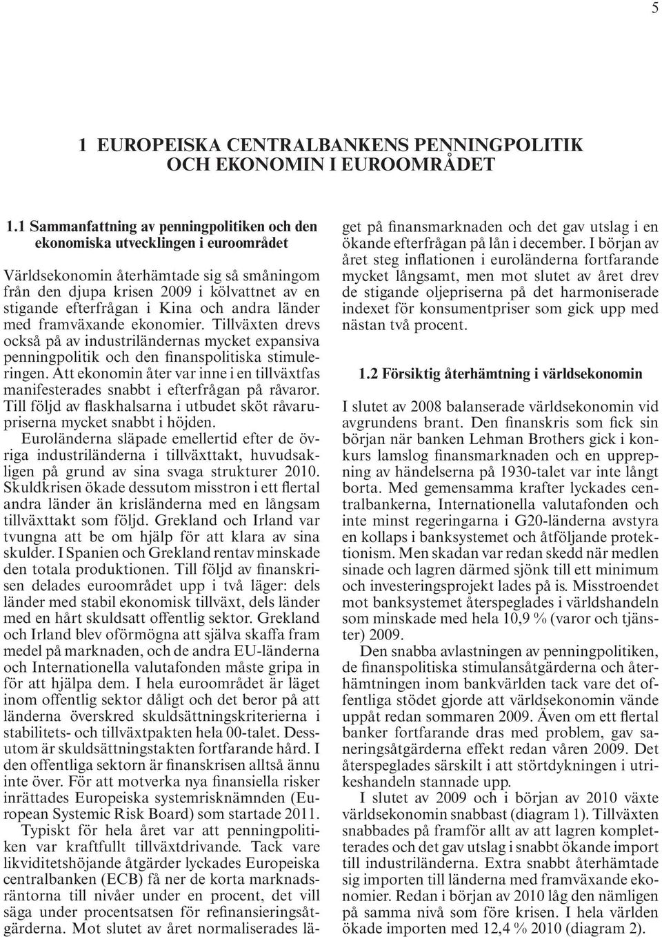 och andra länder med framväxande ekonomier. Tillväxten drevs också på av industriländernas mycket expansiva penningpolitik och den finanspolitiska stimuleringen.