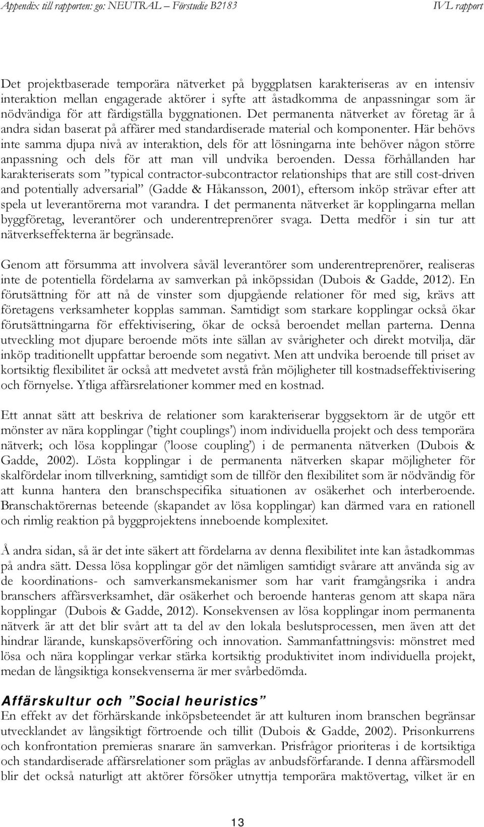 Här behövs inte samma djupa nivå av interaktion, dels för att lösningarna inte behöver någon större anpassning och dels för att man vill undvika beroenden.