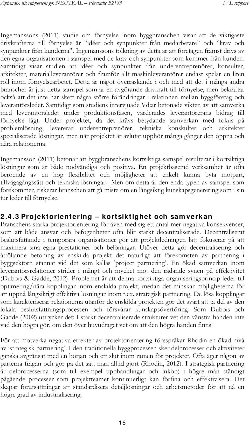 Samtidigt visar studien att idéer och synpunkter från underentreprenörer, konsulter, arkitekter, materialleverantörer och framför allt maskinleverantörer endast spelar en liten roll inom