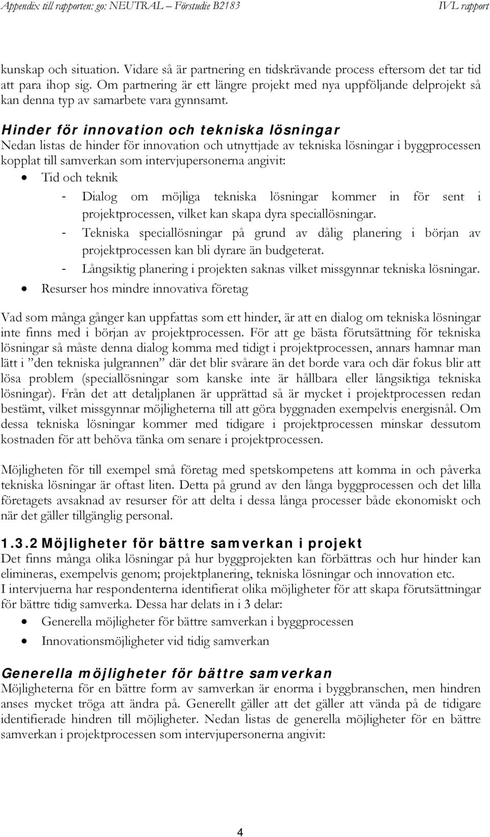 Hinder för innovation och tekniska lösningar Nedan listas de hinder för innovation och utnyttjade av tekniska lösningar i byggprocessen kopplat till samverkan som intervjupersonerna angivit: Tid och