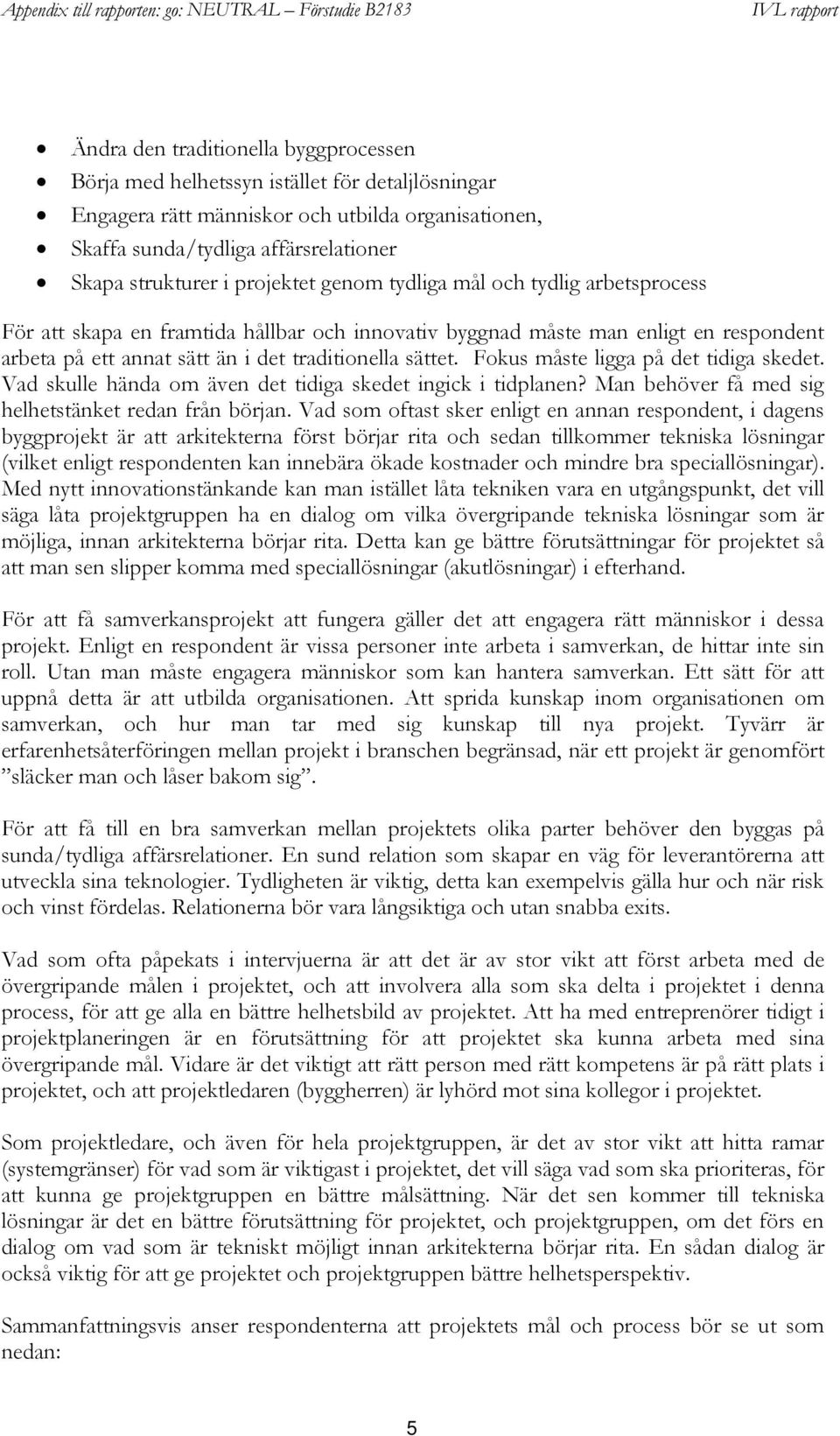 Fokus måste ligga på det tidiga skedet. Vad skulle hända om även det tidiga skedet ingick i tidplanen? Man behöver få med sig helhetstänket redan från början.