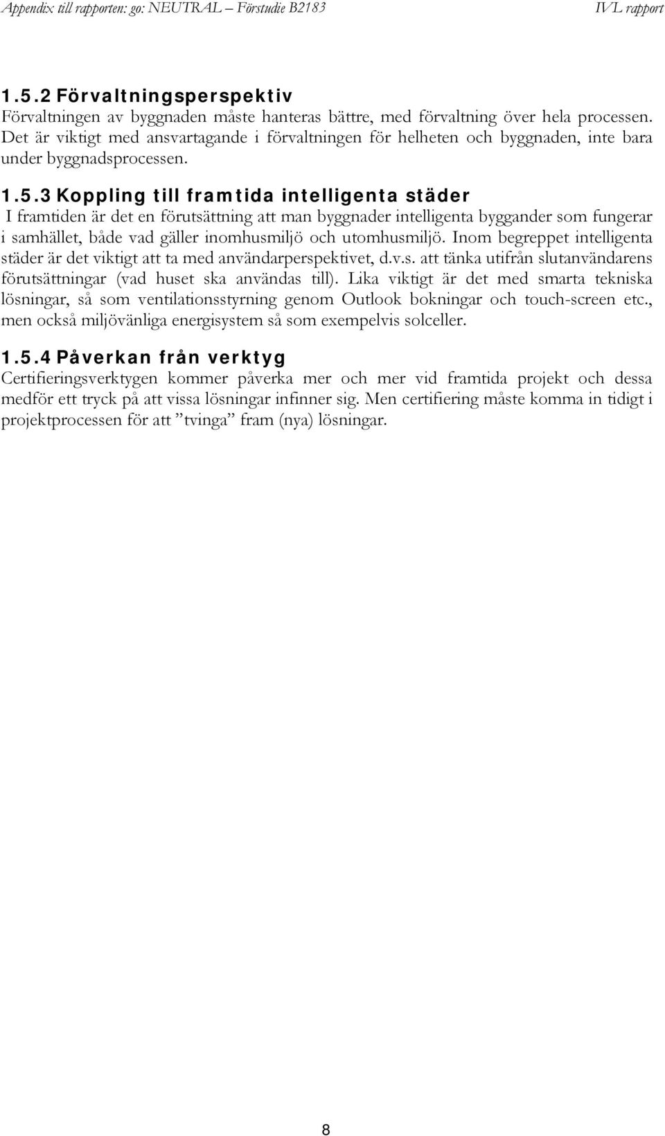 3 Koppling till framtida intelligenta städer I framtiden är det en förutsättning att man byggnader intelligenta byggander som fungerar i samhället, både vad gäller inomhusmiljö och utomhusmiljö.