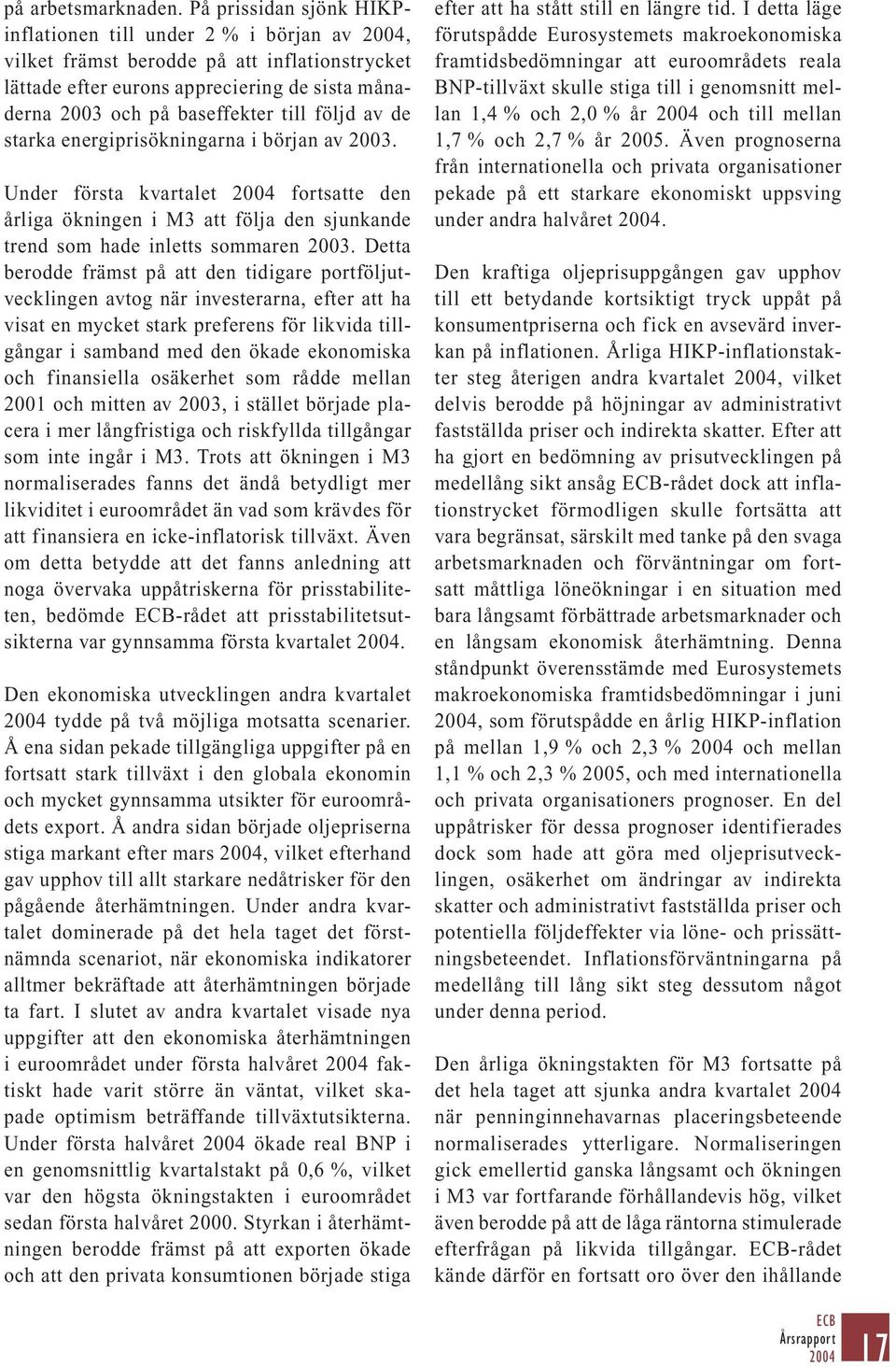 av de starka energiprisökningarna i början av 2003. Under första kvartalet fortsatte den årliga ökningen i M3 att följa den sjunkande trend som hade inletts sommaren 2003.