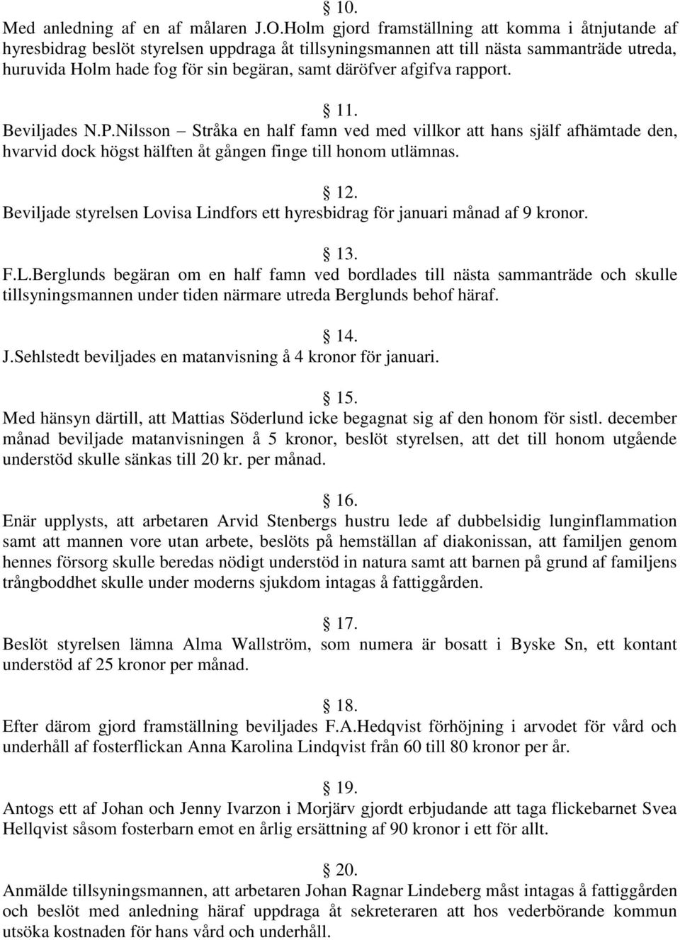 afgifva rapport. 11. Beviljades N.P.Nilsson Stråka en half famn ved med villkor att hans själf afhämtade den, hvarvid dock högst hälften åt gången finge till honom utlämnas. 12.