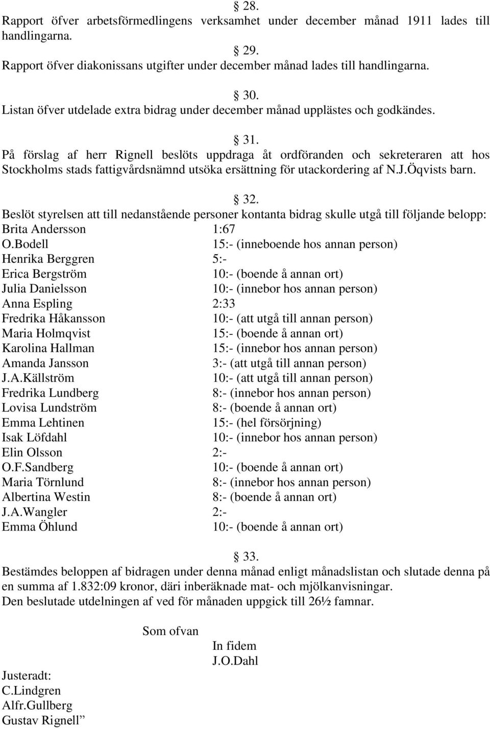 På förslag af herr Rignell beslöts uppdraga åt ordföranden och sekreteraren att hos Stockholms stads fattigvårdsnämnd utsöka ersättning för utackordering af N.J.Öqvists barn. 32.