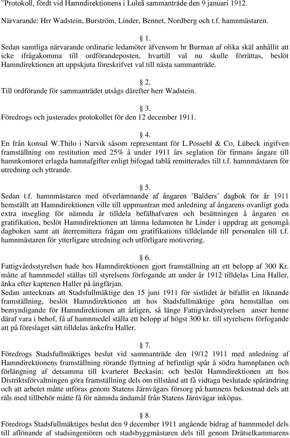 Sedan samtliga närvarande ordinarie ledamöter äfvensom hr Burman af olika skäl anhållit att icke ifrågakomma till ordförandeposten, hvartill val nu skulle förrättas, beslöt Hamndirektionen att