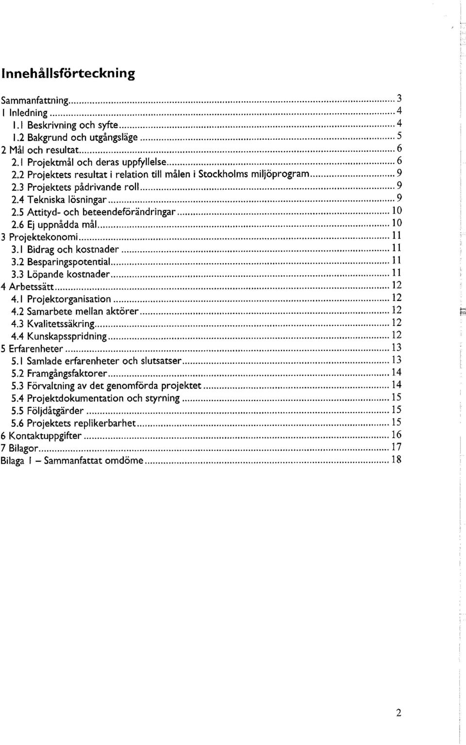 6 Ej uppnådda mål 10 3 Projektekonomi 11 3.1 Bidrag och kostnader 11 3.2 Besparingspotential 11 3.3 Löpande kostnader 11 4 Arbetssätt 12 4.1 Projektorganisation 12 4.2 Samarbete mellan aktörer 12 4.