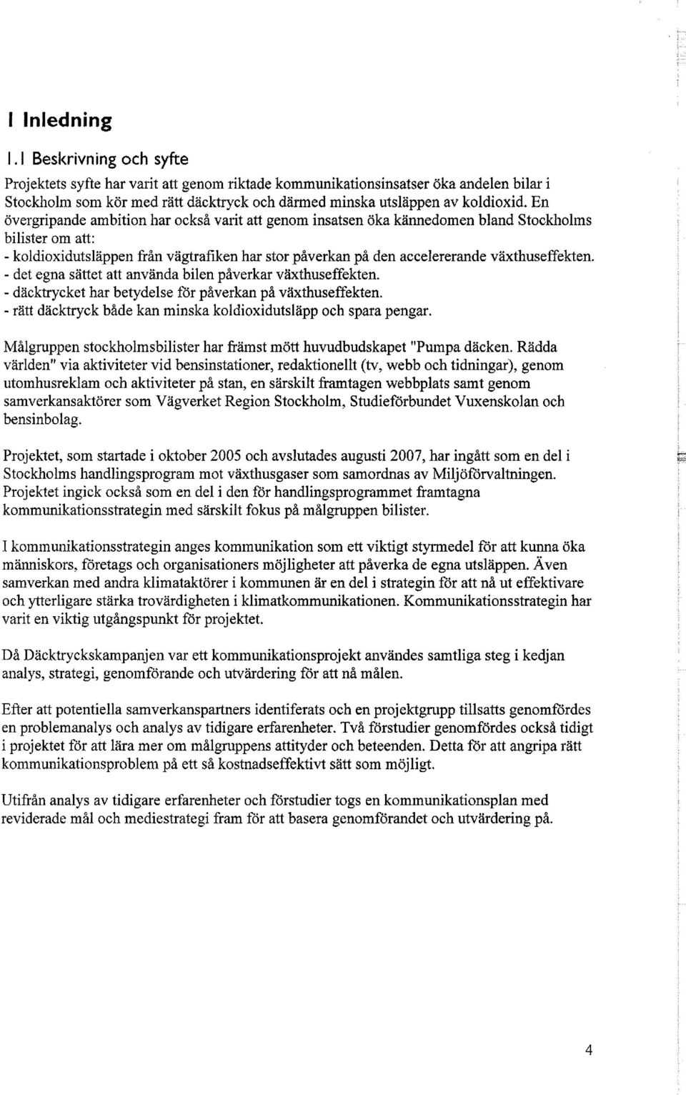 En övergripande ambition har också varit att genom insatsen öka kännedomen bland Stockholms bilister om att: - koldioxidutsläppen från vägtrafiken har stor påverkan på den accelererande