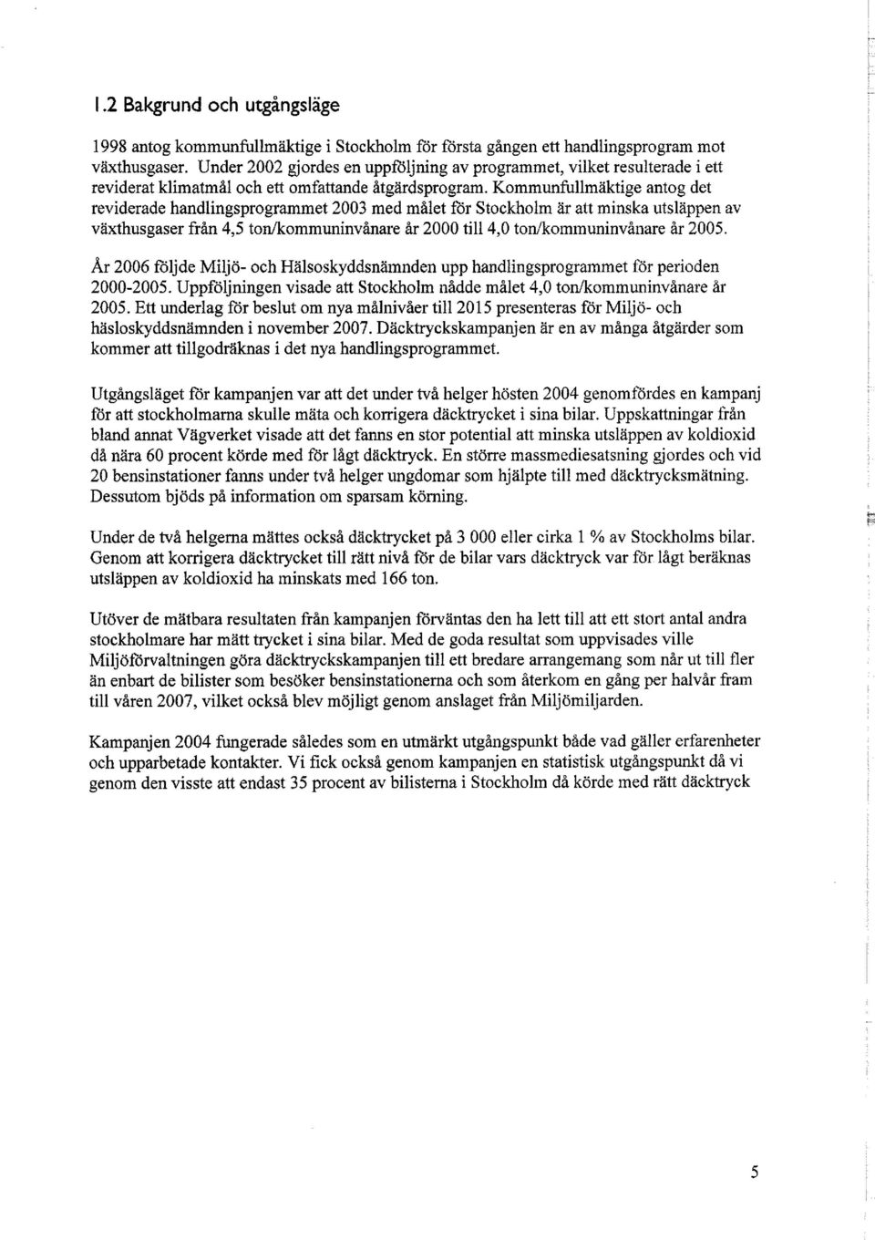 Kommunfullmäktige antog det reviderade handlingsprogrammet 2003 med målet för Stockholm är att minska utsläppen av växthusgaser från 4,5 ton/kommuninvånare år 2000 till 4,0 ton/kommuninvånare år 2005.