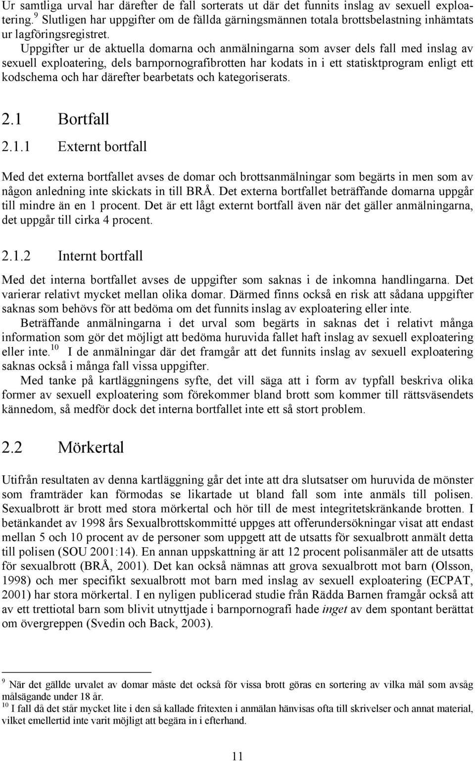 Uppgifter ur de aktuella domarna och anmälningarna som avser dels fall med inslag av sexuell exploatering, dels barnpornografibrotten har kodats in i ett statisktprogram enligt ett kodschema och har