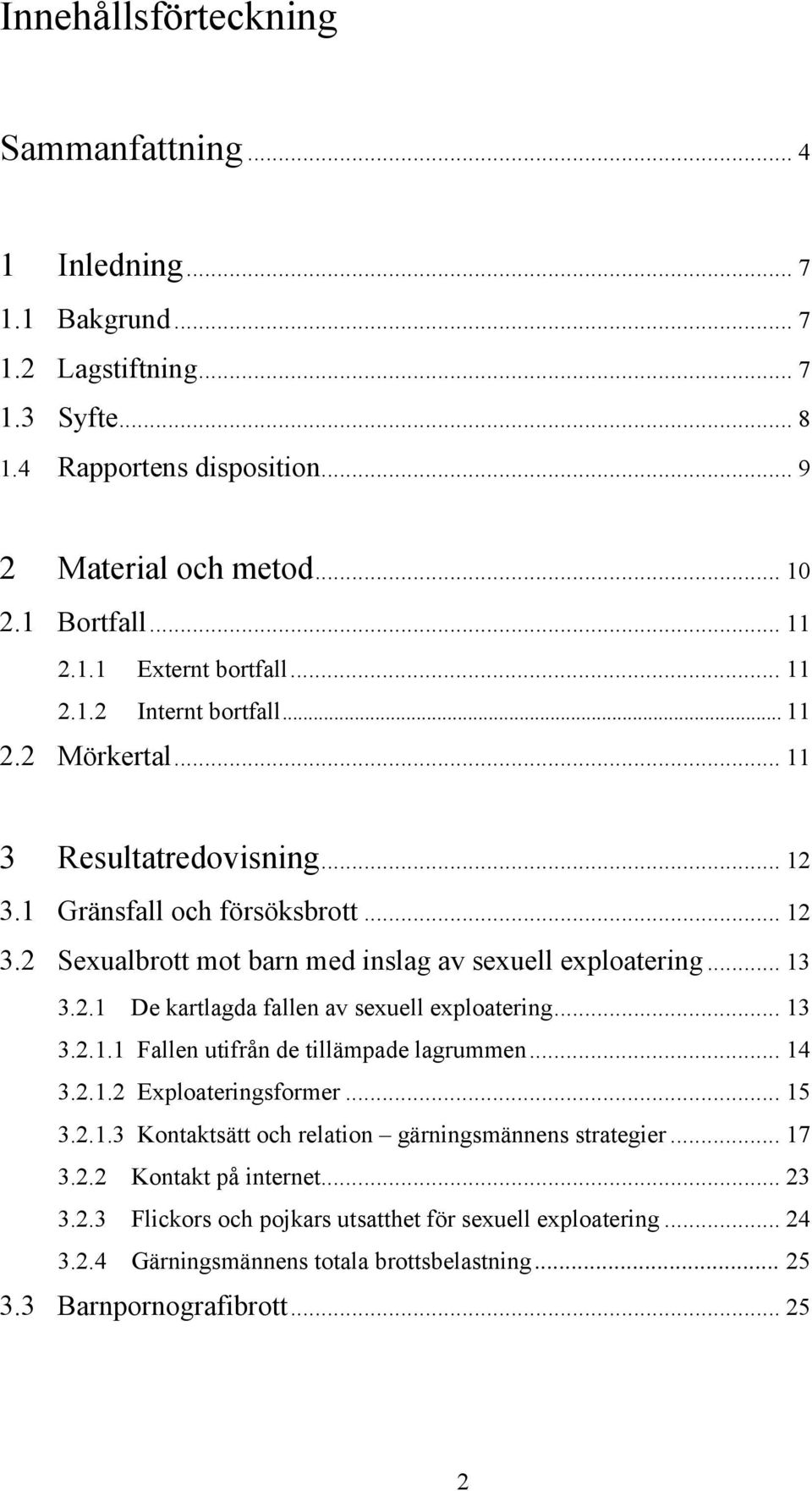 .. 13 3.2.1.1 Fallen utifrån de tillämpade lagrummen... 14 3.2.1.2 Exploateringsformer... 15 3.2.1.3 Kontaktsätt och relation gärningsmännens strategier... 17 3.2.2 Kontakt på internet... 23 3.2.3 Flickors och pojkars utsatthet för sexuell exploatering.