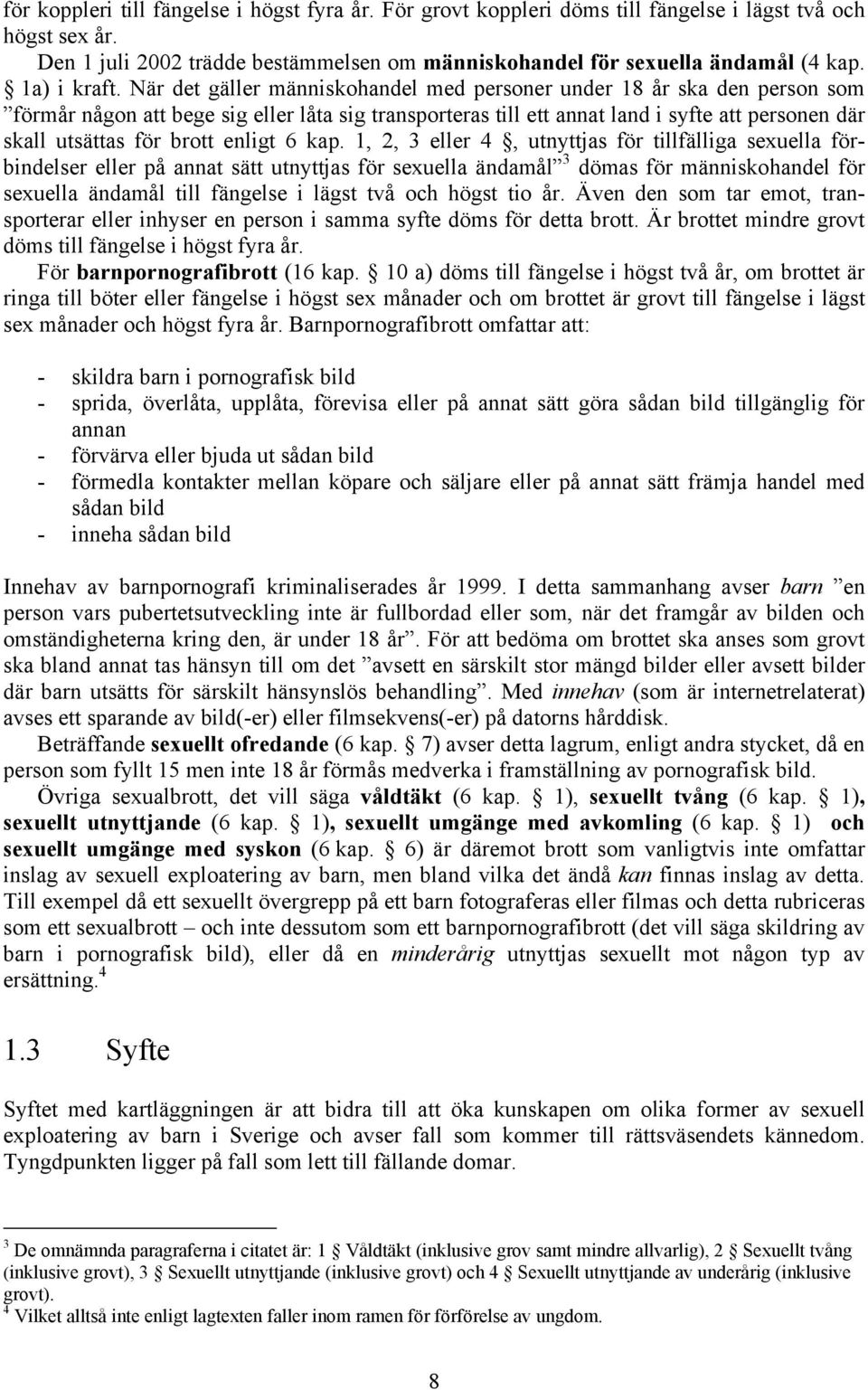 När det gäller människohandel med personer under 18 år ska den person som förmår någon att bege sig eller låta sig transporteras till ett annat land i syfte att personen där skall utsättas för brott