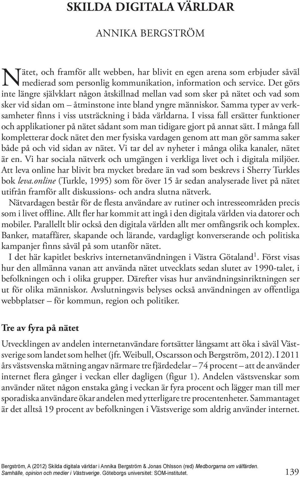 Samma typer av verksamheter finns i viss utsträckning i båda världarna. I vissa fall ersätter funktioner och applikationer på nätet sådant som man tidigare gjort på annat sätt.