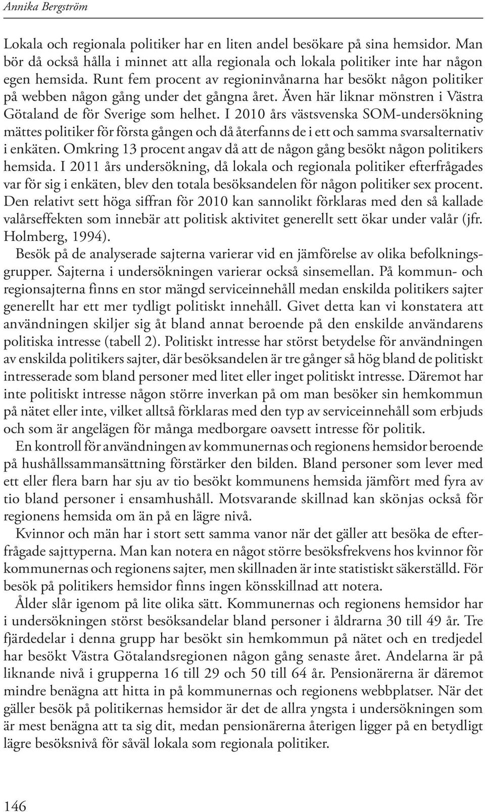 I 2010 års västsvenska SOM-undersökning mättes politiker för första gången och då återfanns de i ett och samma svarsalternativ i enkäten.