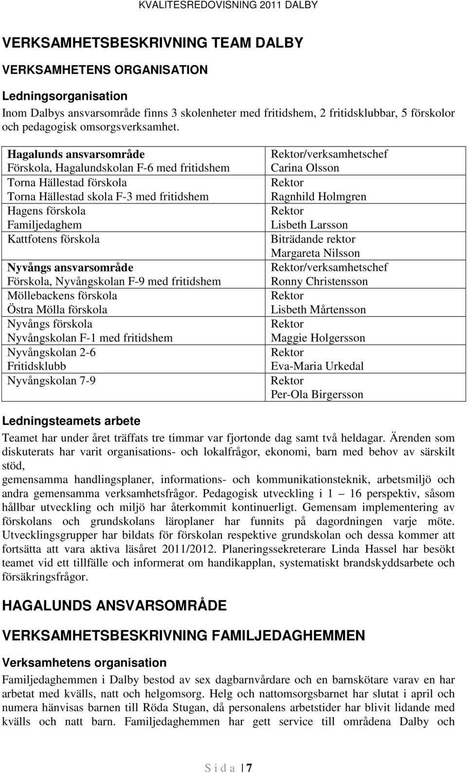 Hagalunds ansvarsområde Förskola, Hagalundskolan F-6 med fritidshem Torna Hällestad förskola Torna Hällestad skola F-3 med fritidshem Hagens förskola Familjedaghem Kattfotens förskola Nyvångs