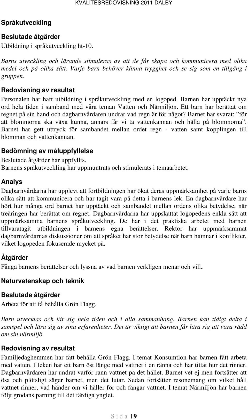 Redovisning av resultat Personalen har haft utbildning i språkutveckling med en logoped. Barnen har upptäckt nya ord hela tiden i samband med våra teman Vatten och Närmiljön.