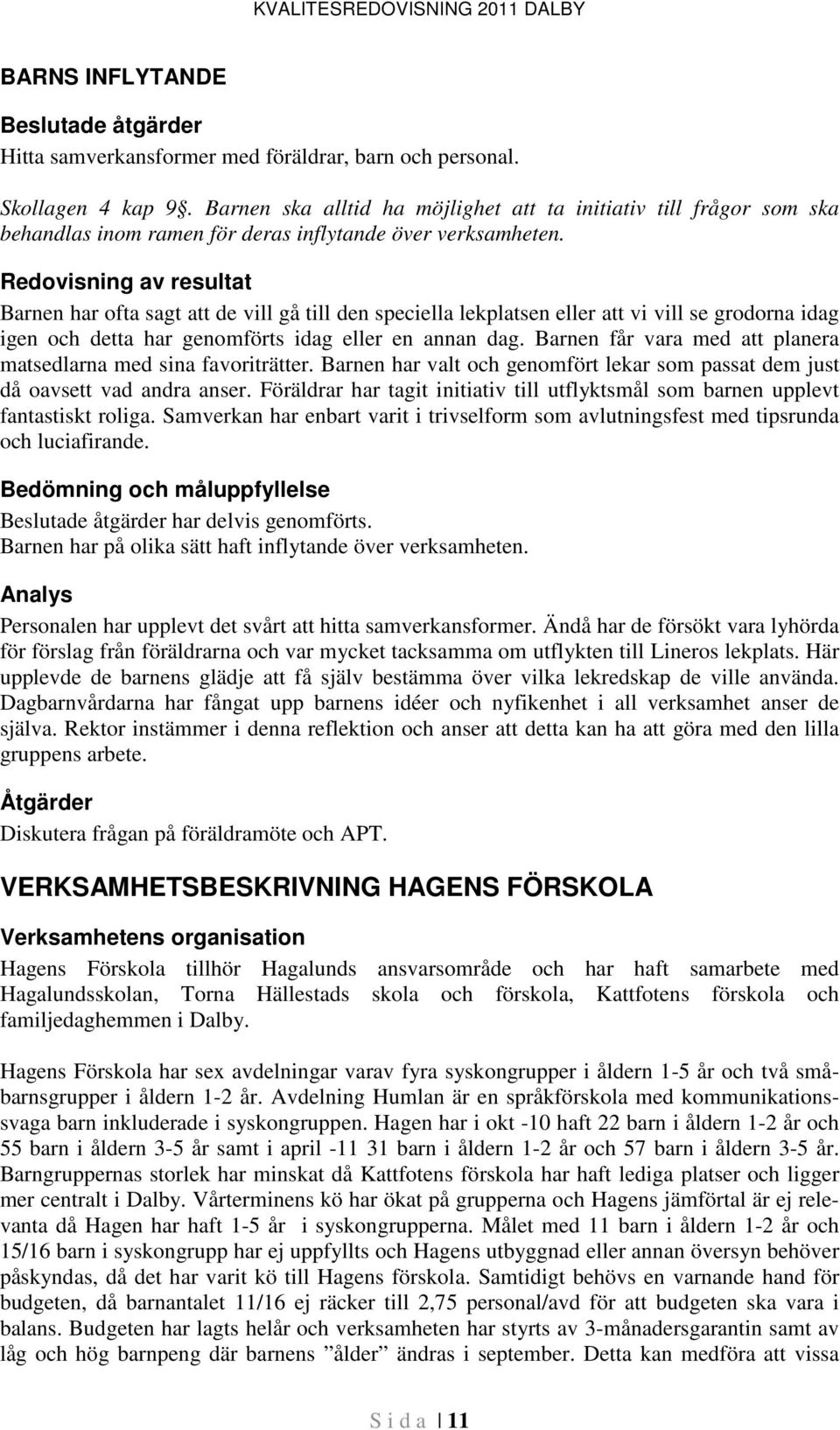 Redovisning av resultat Barnen har ofta sagt att de vill gå till den speciella lekplatsen eller att vi vill se grodorna idag igen och detta har genomförts idag eller en annan dag.