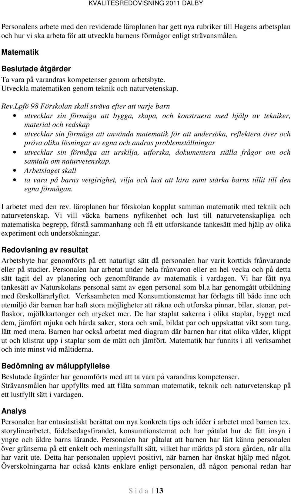 Lpfö 98 Förskolan skall sträva efter att varje barn utvecklar sin förmåga att bygga, skapa, och konstruera med hjälp av tekniker, material och redskap utvecklar sin förmåga att använda matematik för