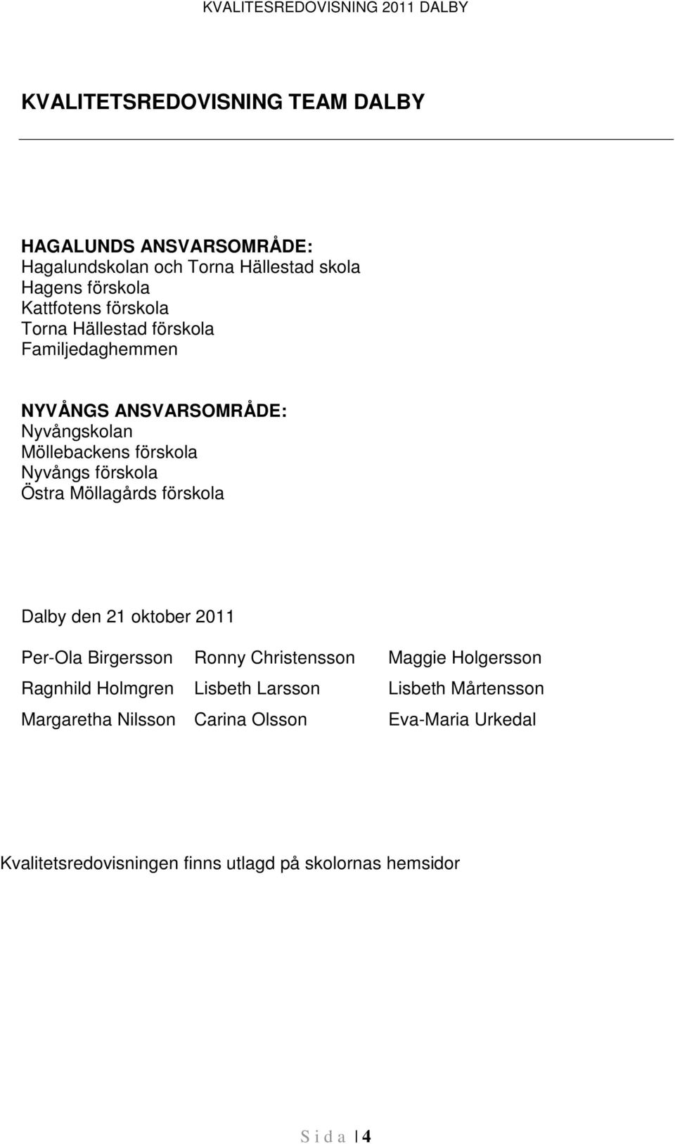 förskola Östra Möllagårds förskola Dalby den 21 oktober 2011 Per-Ola Birgersson Ronny Christensson Maggie Holgersson Ragnhild Holmgren