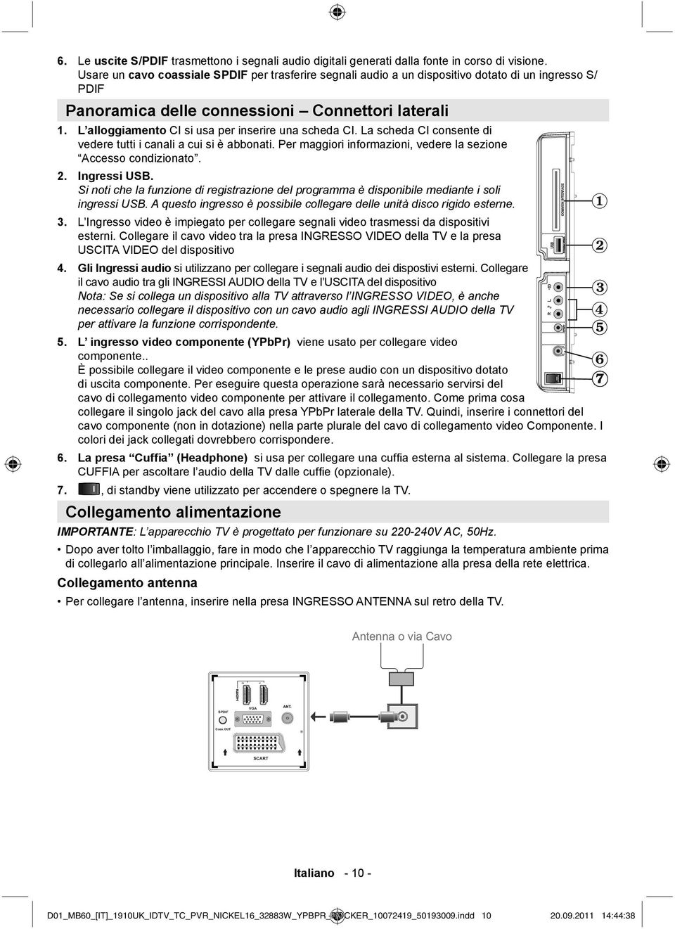 L alloggiamento CI si usa per inserire una scheda CI. La scheda CI consente di vedere tutti i canali a cui si è abbonati. Per maggiori informazioni, vedere la sezione Accesso condizionato. 2.