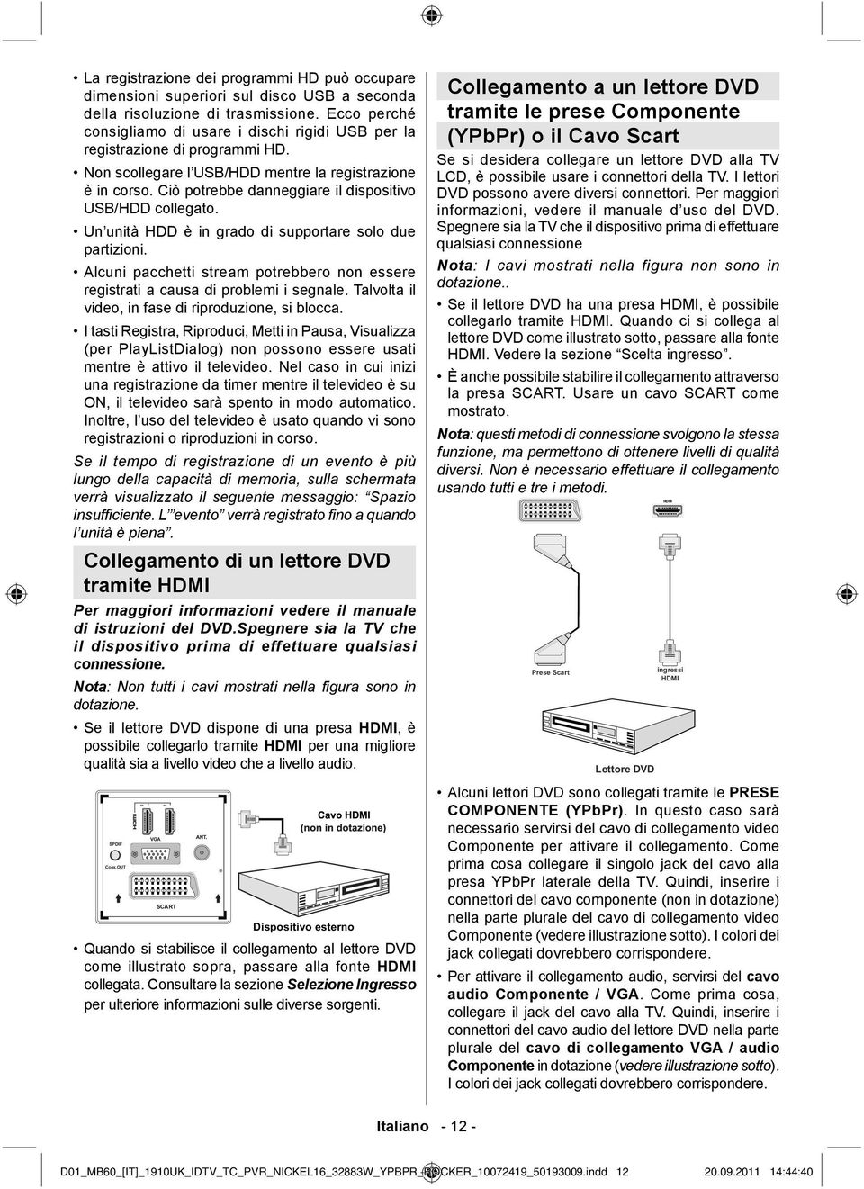 Ciò potrebbe danneggiare il dispositivo USB/HDD collegato. Un unità HDD è in grado di supportare solo due partizioni.