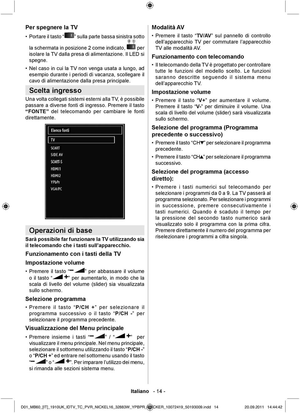 Scelta ingresso Una volta collegati sistemi esterni alla TV, è possibile passare a diverse fonti di ingresso. Premere il tasto FONTE del telecomando per cambiare le fonti direttamente.