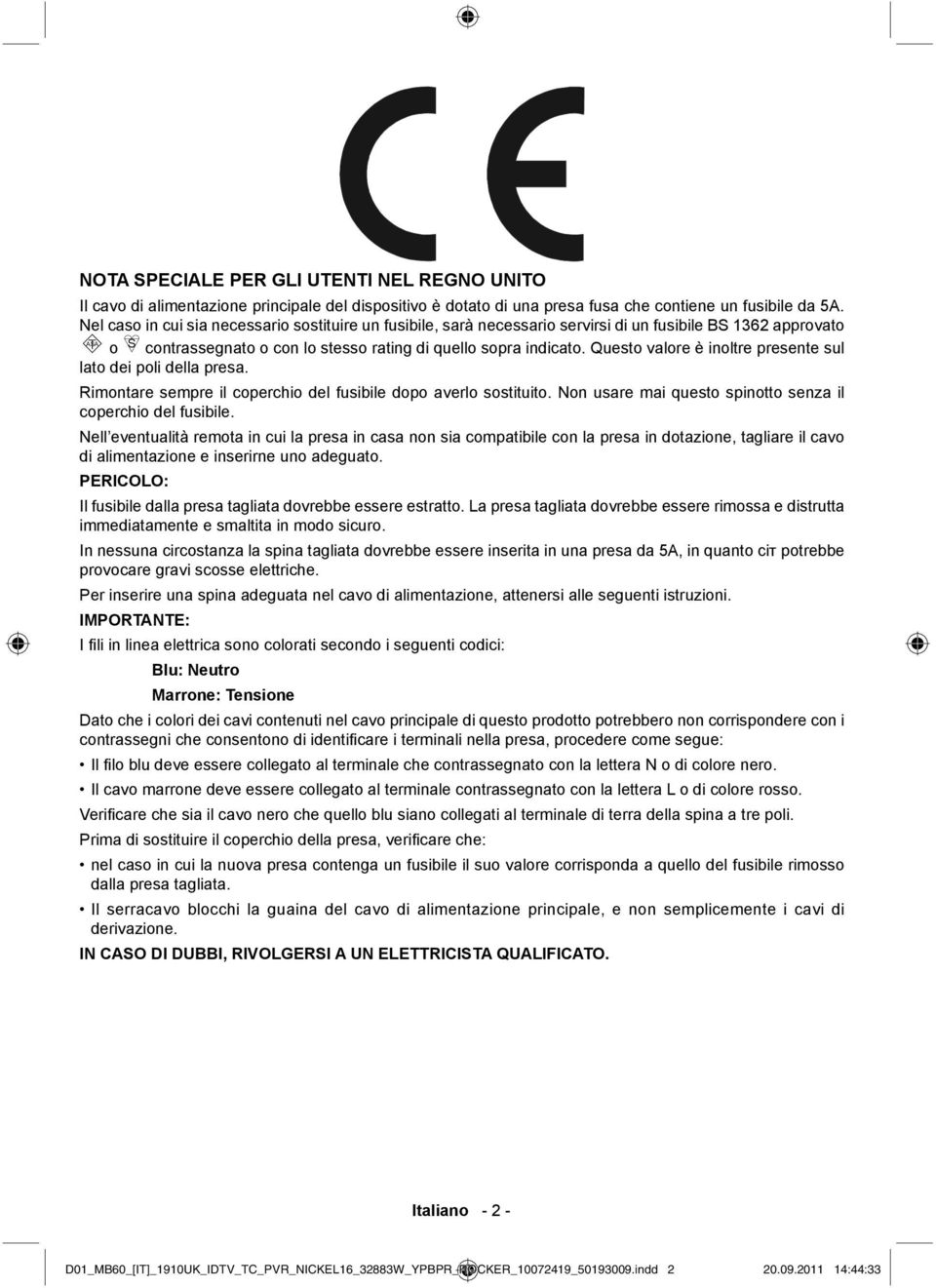 Questo valore è inoltre presente sul lato dei poli della presa. Rimontare sempre il coperchio del fusibile dopo averlo sostituito. Non usare mai questo spinotto senza il coperchio del fusibile.