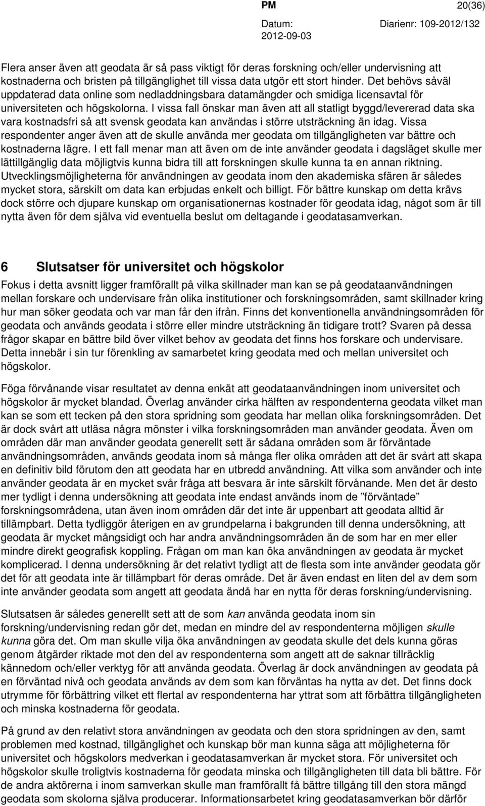 I vissa fall önskar man även att all statligt byggd/levererad data ska vara kostnadsfri så att svensk geodata kan användas i större utsträckning än idag.