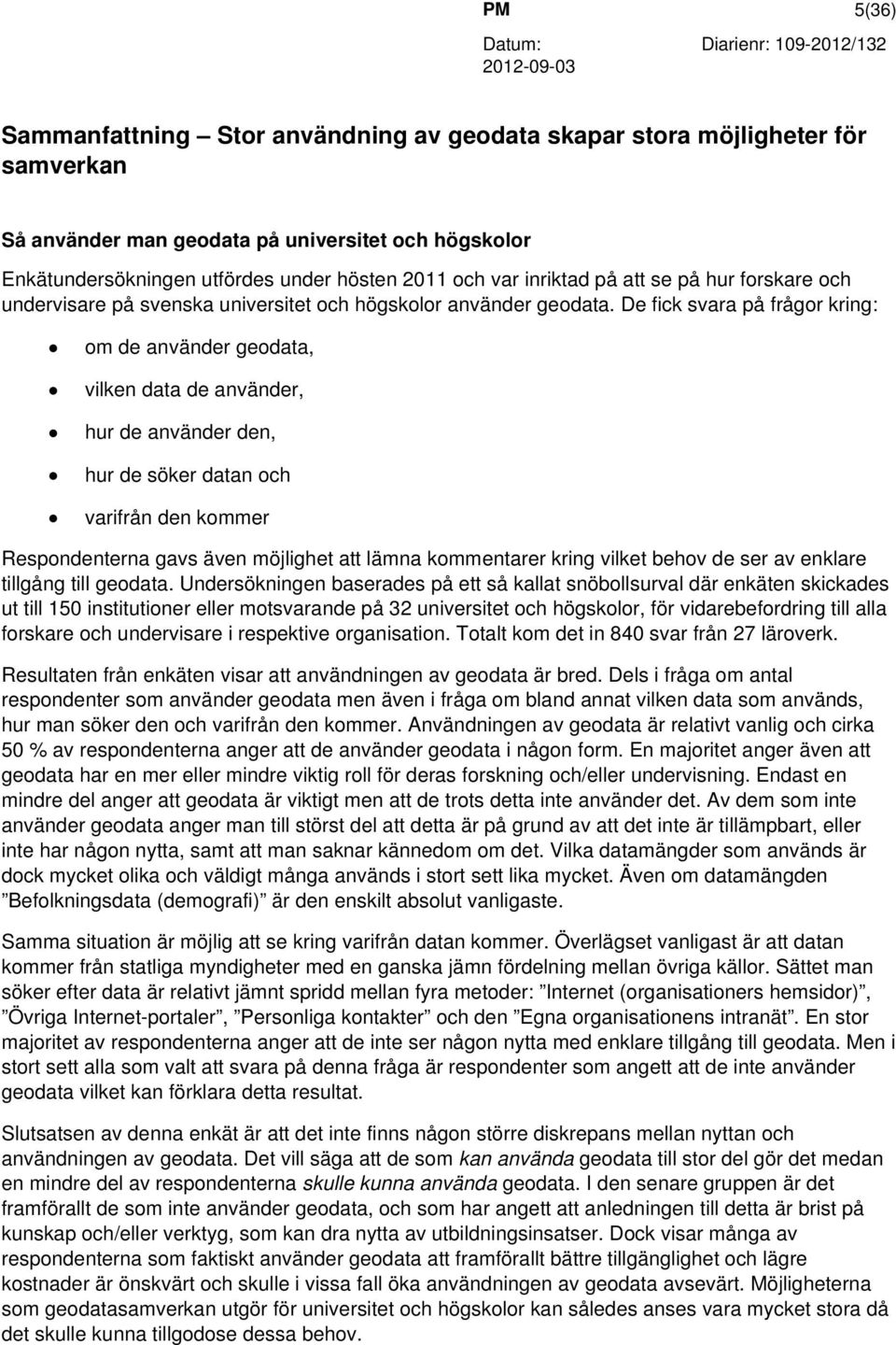 De fick svara på frågor kring: om de använder geodata, vilken data de använder, hur de använder den, hur de söker datan och varifrån den kommer Respondenterna gavs även möjlighet att lämna