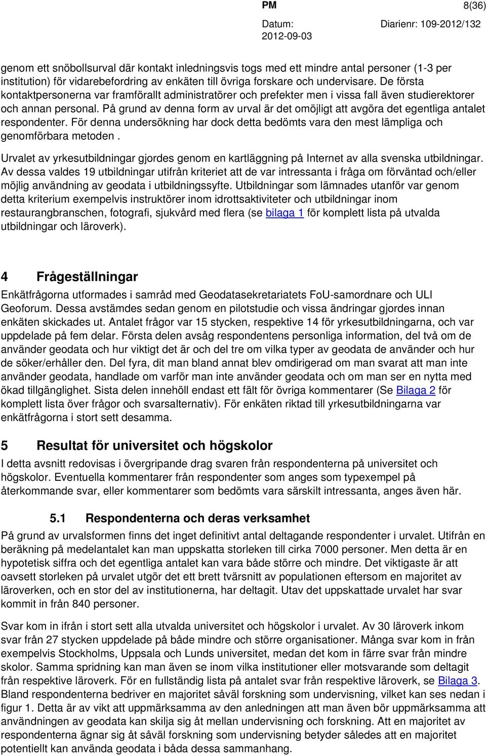 På grund av denna form av urval är det omöjligt att avgöra det egentliga antalet respondenter. För denna undersökning har dock detta bedömts vara den mest lämpliga och genomförbara metoden.