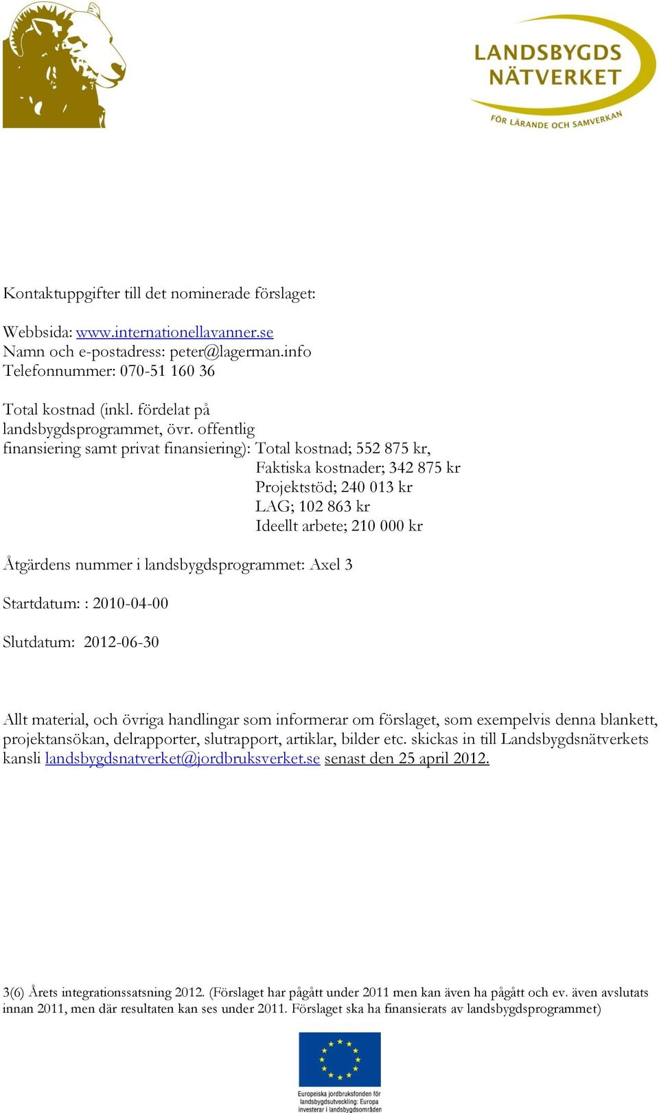 offentlig finansiering samt privat finansiering): Total kostnad; 552 875 kr, Faktiska kostnader; 342 875 kr Projektstöd; 240 013 kr LAG; 102 863 kr Ideellt arbete; 210 000 kr Åtgärdens nummer i