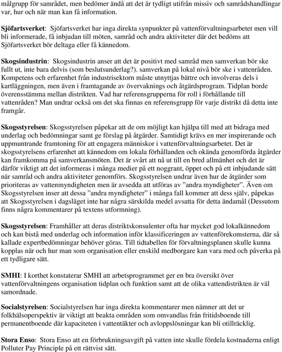 Sjöfartsverket bör deltaga eller få kännedom. Skogsindustrin: Skogsindustrin anser att det är positivt med samråd men samverkan bör ske fullt ut, inte bara delvis (som beslutsunderlag?).