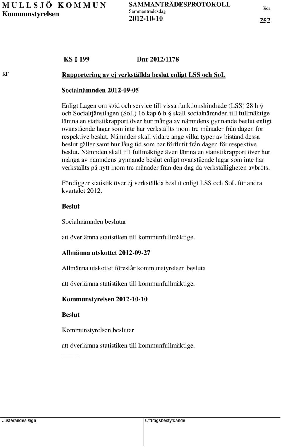 månader från dagen för respektive beslut. Nämnden skall vidare ange vilka typer av bistånd dessa beslut gäller samt hur lång tid som har förflutit från dagen för respektive beslut.