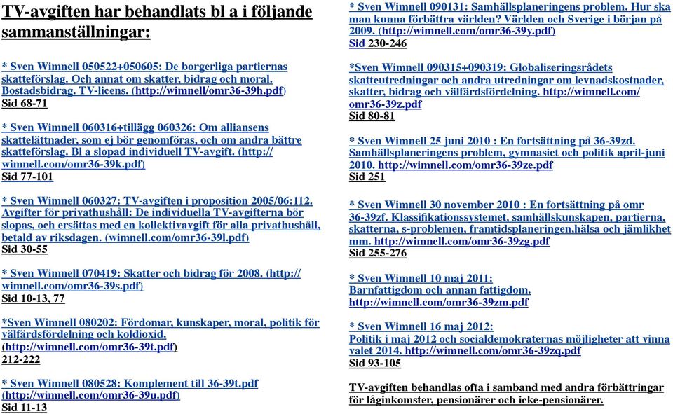 Bl a slopad individuell TV-avgift. (http:// wimnell.com/omr36-39k.pdf) Sid 77-101 * Sven Wimnell 060327: TV-avgiften i proposition 2005/06:112.