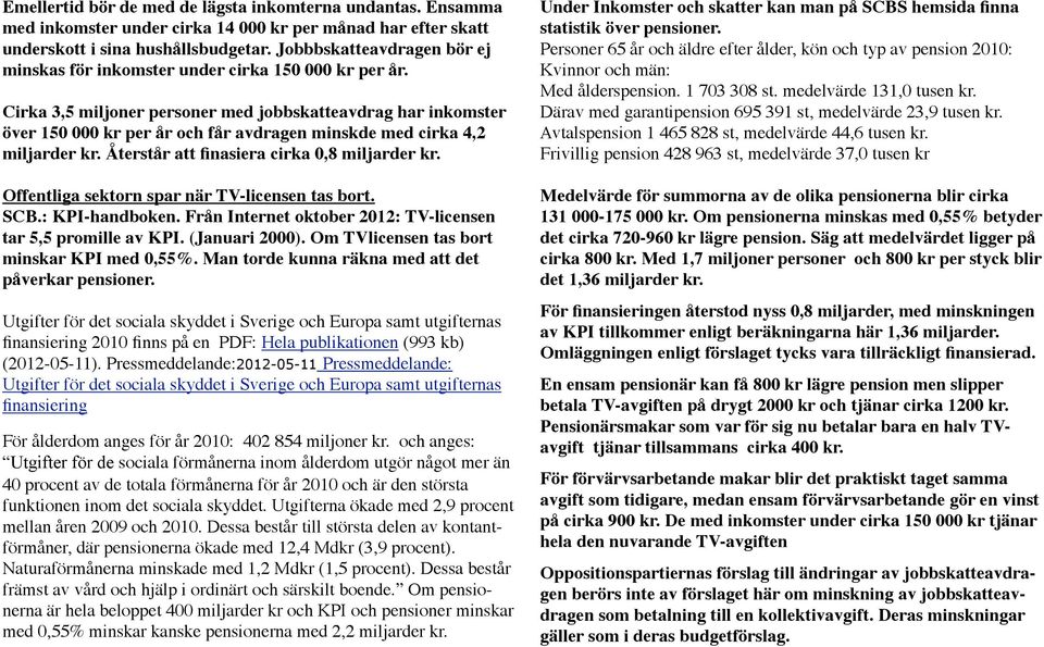 Cirka 3,5 miljoner personer med jobbskatteavdrag har inkomster över 150 000 kr per år och får avdragen minskde med cirka 4,2 miljarder kr. Återstår att finasiera cirka 0,8 miljarder kr.