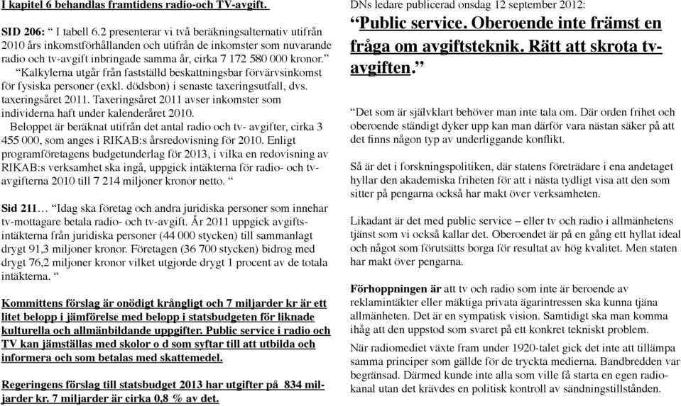 Kalkylerna utgår från fastställd beskattningsbar förvärvsinkomst för fysiska personer (exkl. dödsbon) i senaste taxeringsutfall, dvs. taxeringsåret 2011.