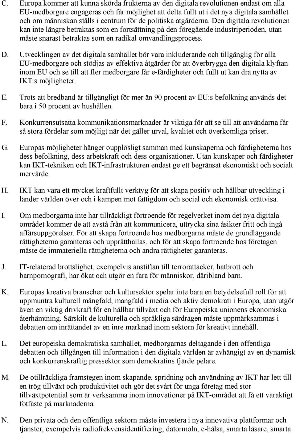 Den digitala revolutionen kan inte längre betraktas som en fortsättning på den föregående industriperioden, utan måste snarast betraktas som en radikal omvandlingsprocess. D.