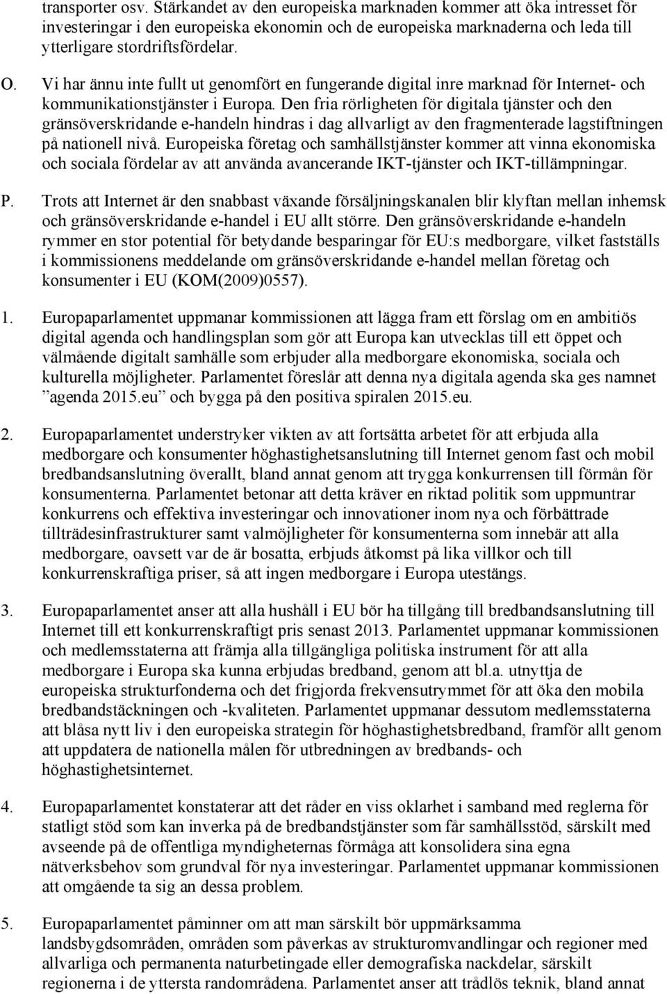 Den fria rörligheten för digitala tjänster och den gränsöverskridande e-handeln hindras i dag allvarligt av den fragmenterade lagstiftningen på nationell nivå.