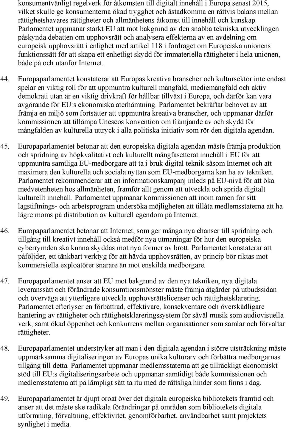 Parlamentet uppmanar starkt EU att mot bakgrund av den snabba tekniska utvecklingen påskynda debatten om upphovsrätt och analysera effekterna av en avdelning om europeisk upphovsrätt i enlighet med