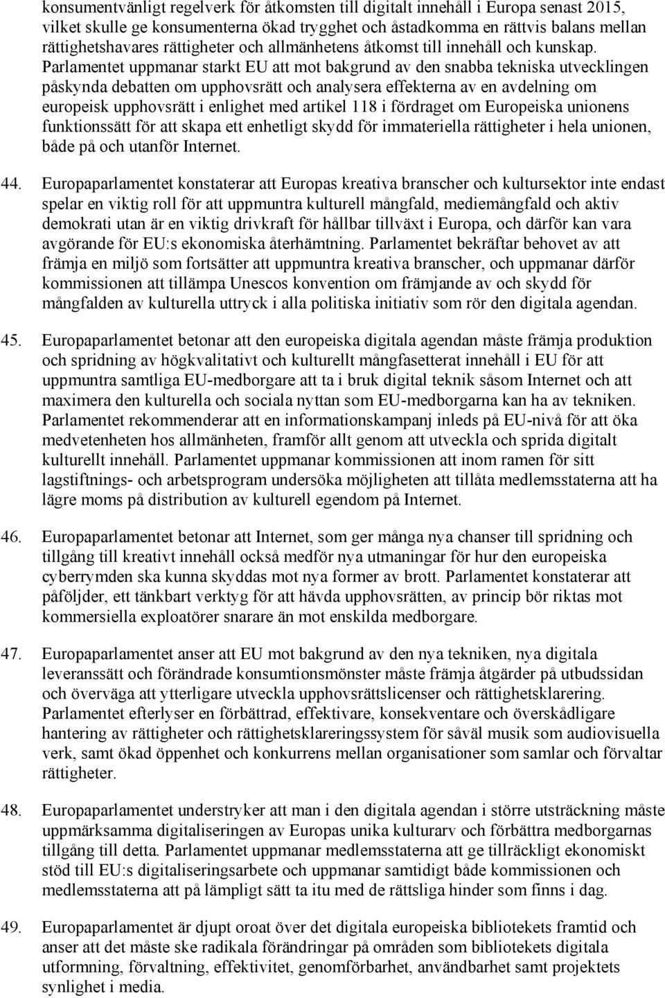 Parlamentet uppmanar starkt EU att mot bakgrund av den snabba tekniska utvecklingen påskynda debatten om upphovsrätt och analysera effekterna av en avdelning om europeisk upphovsrätt i enlighet med