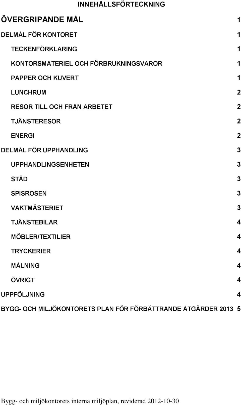 UPPHANDLINGSENHETEN 3 STÄD 3 SPISROSEN 3 VAKTMÄSTERIET 3 TJÄNSTEBILAR 4 MÖBLER/TEXTILIER 4 TRYCKERIER 4 MÅLNING 4 ÖVRIGT 4