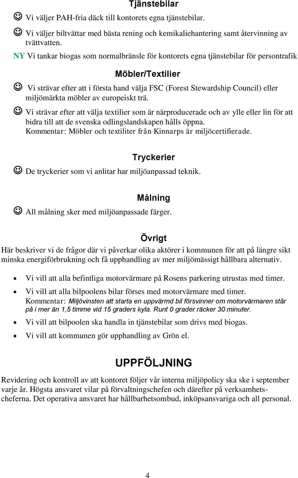 möbler av europeiskt trä. Vi strävar efter att välja textilier som är närproducerade och av ylle eller lin för att bidra till att de svenska odlingslandskapen hålls öppna.