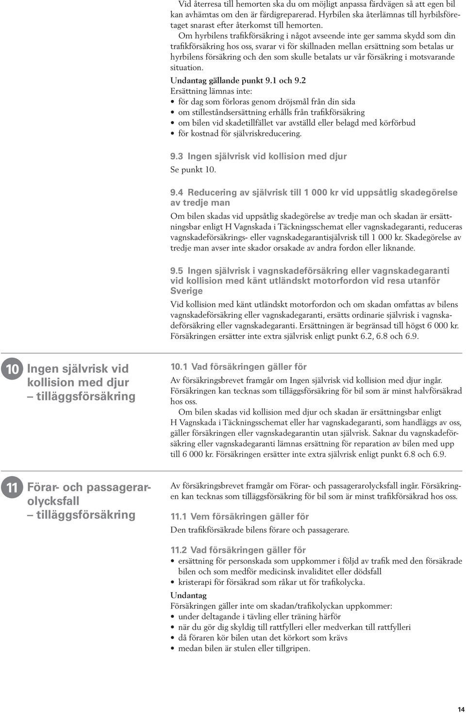 Om hyrbilens trafikförsäkring i något avseende inte ger samma skydd som din trafikförsäkring hos oss, svarar vi för skillnaden mellan ersättning som betalas ur hyrbilens försäkring och den som skulle